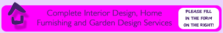 Complete Interior Design, Home Furnishing and Garden Design Services, please fill in the form on the right
